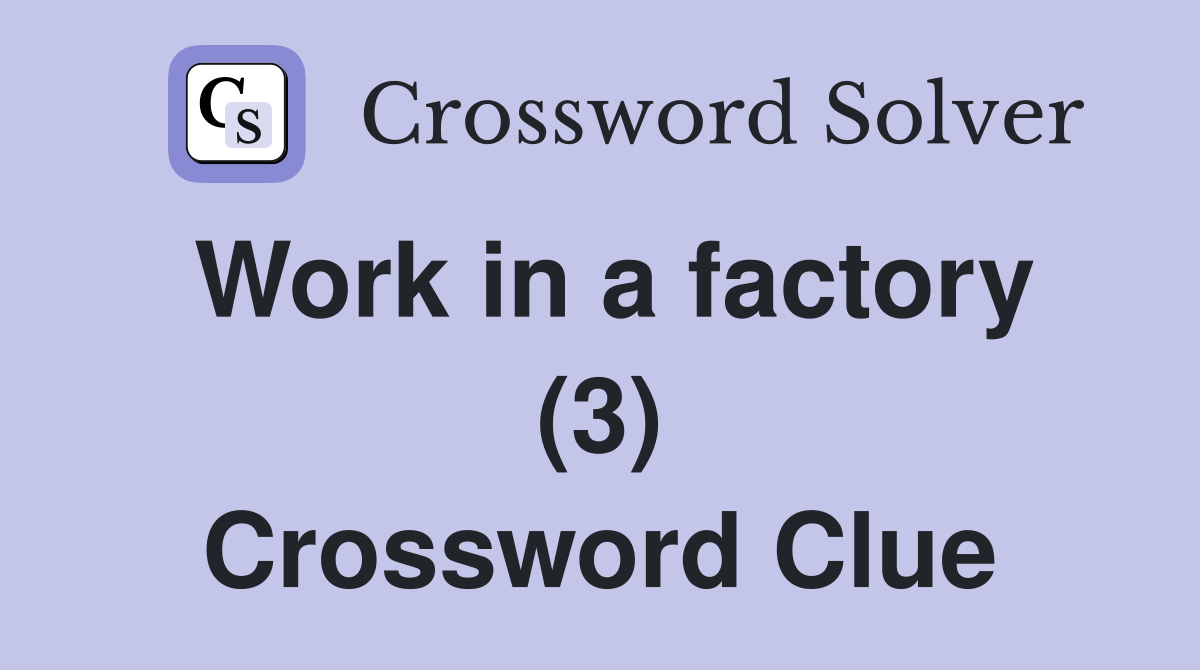 Work in a factory (3) Crossword Clue