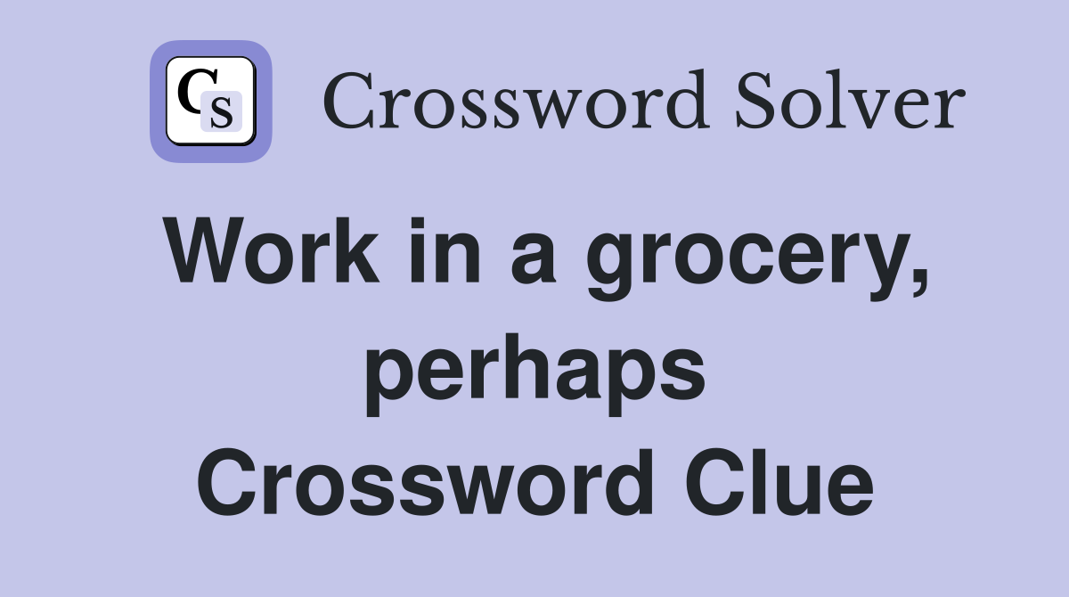 Work in a grocery, perhaps Crossword Clue