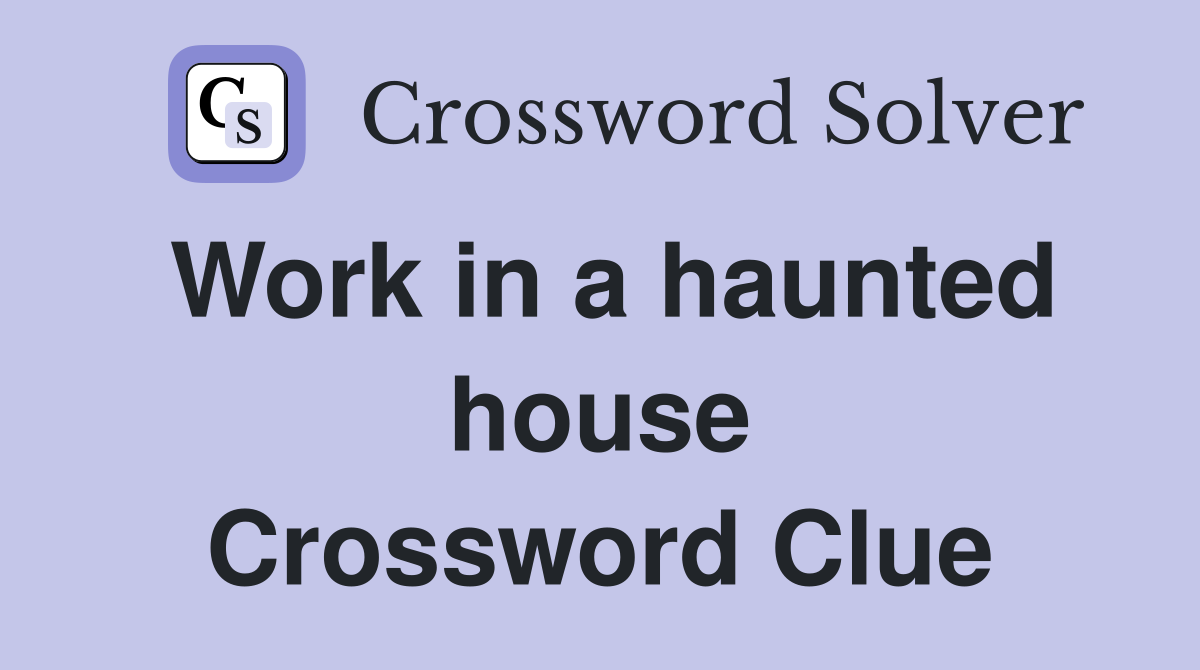 Work in a haunted house Crossword Clue