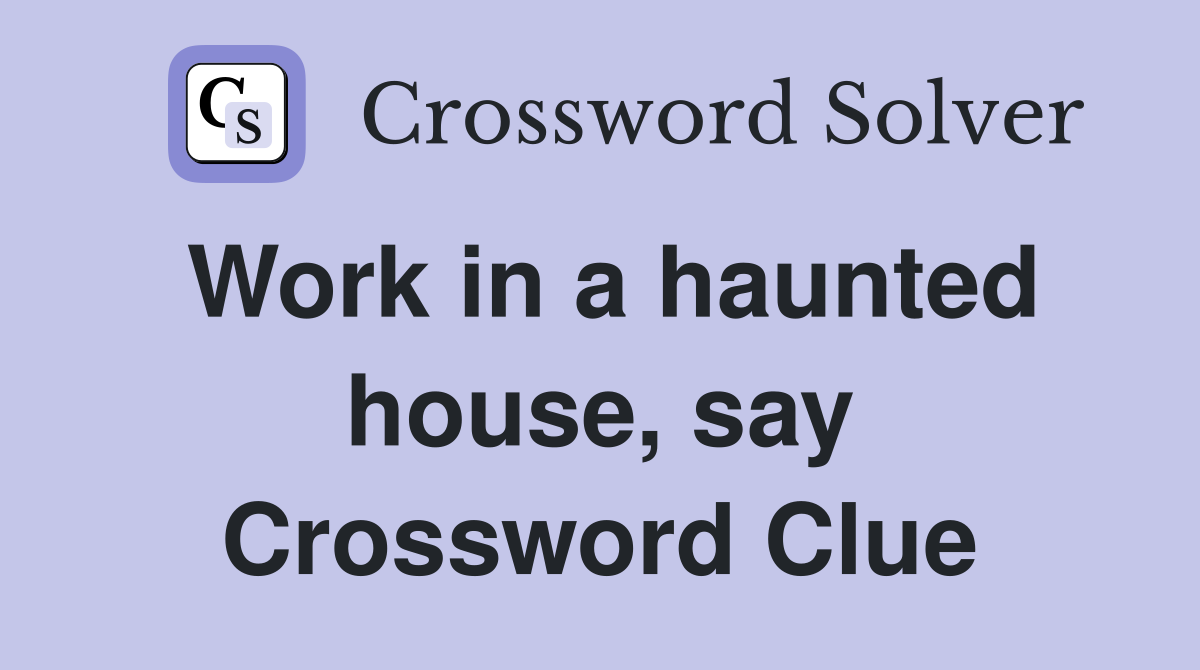 Work in a haunted house, say Crossword Clue