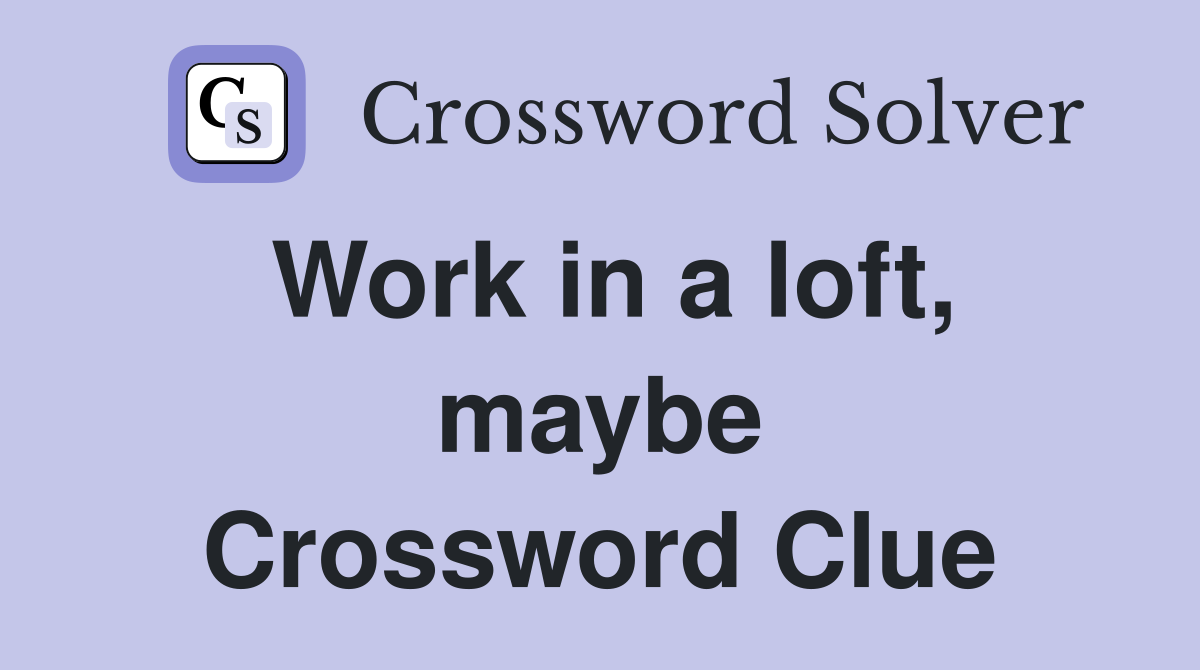Work in a loft, maybe Crossword Clue