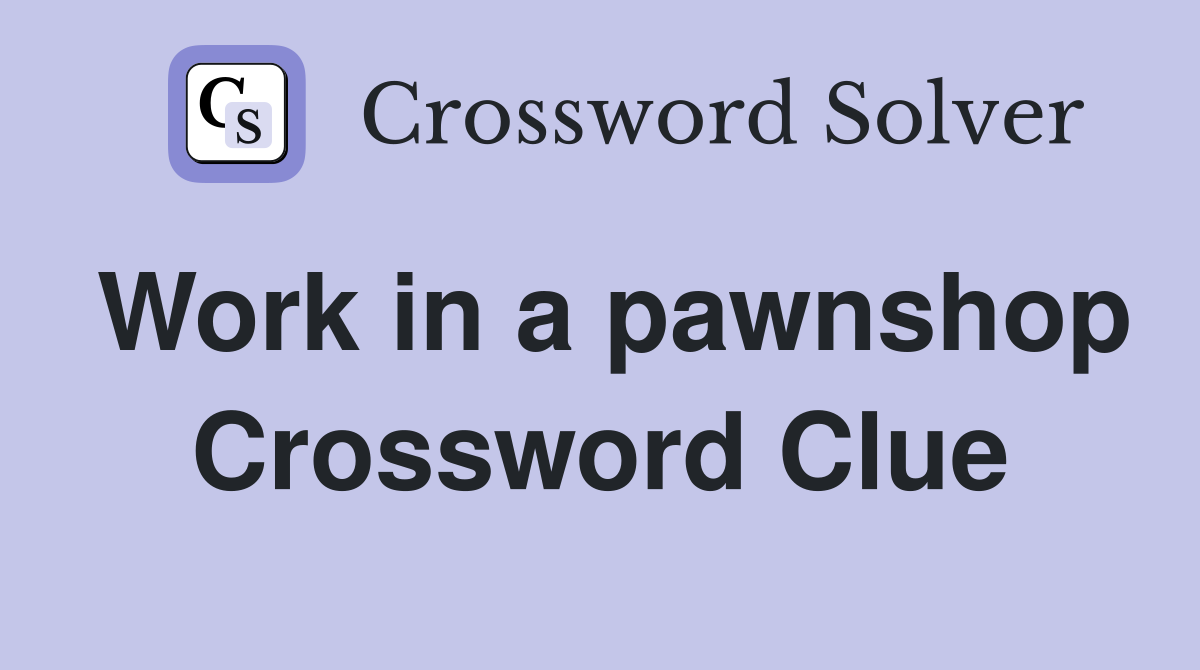 Work in a pawnshop Crossword Clue