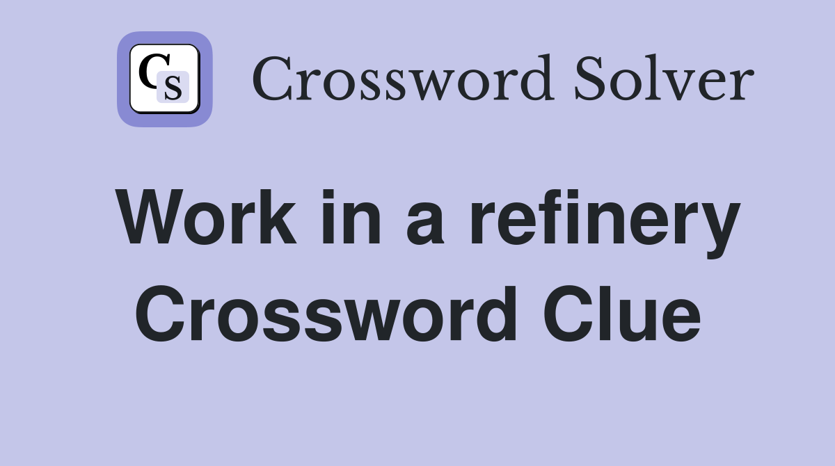Work in a refinery Crossword Clue