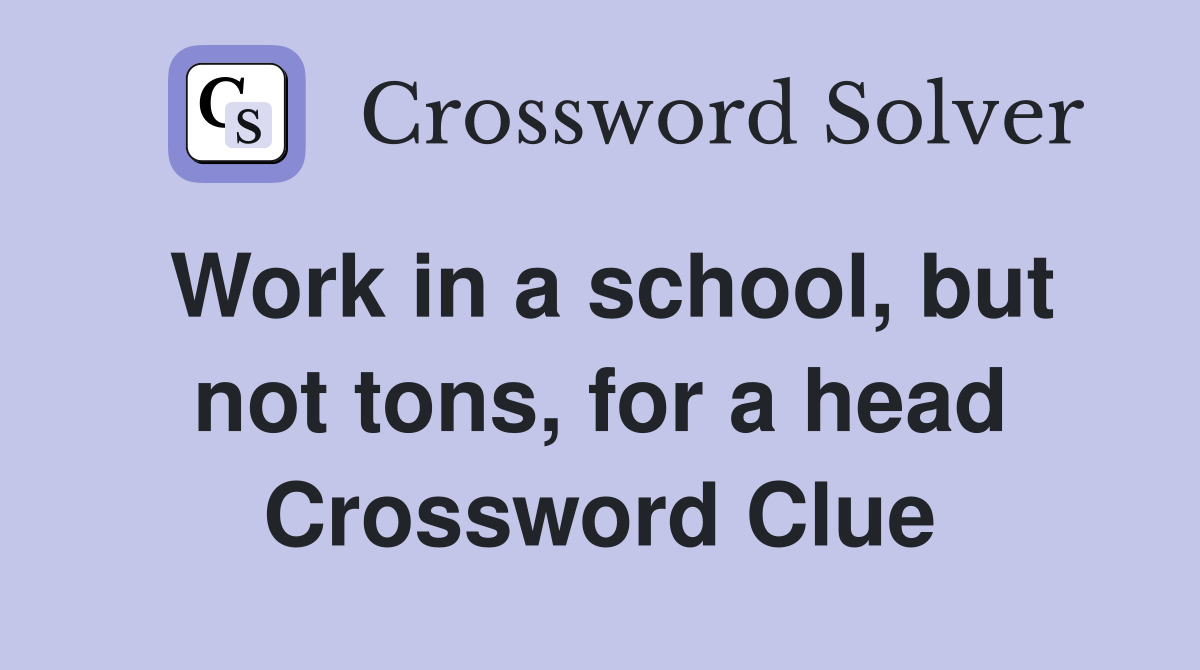 Work in a school, but not tons, for a head Crossword Clue