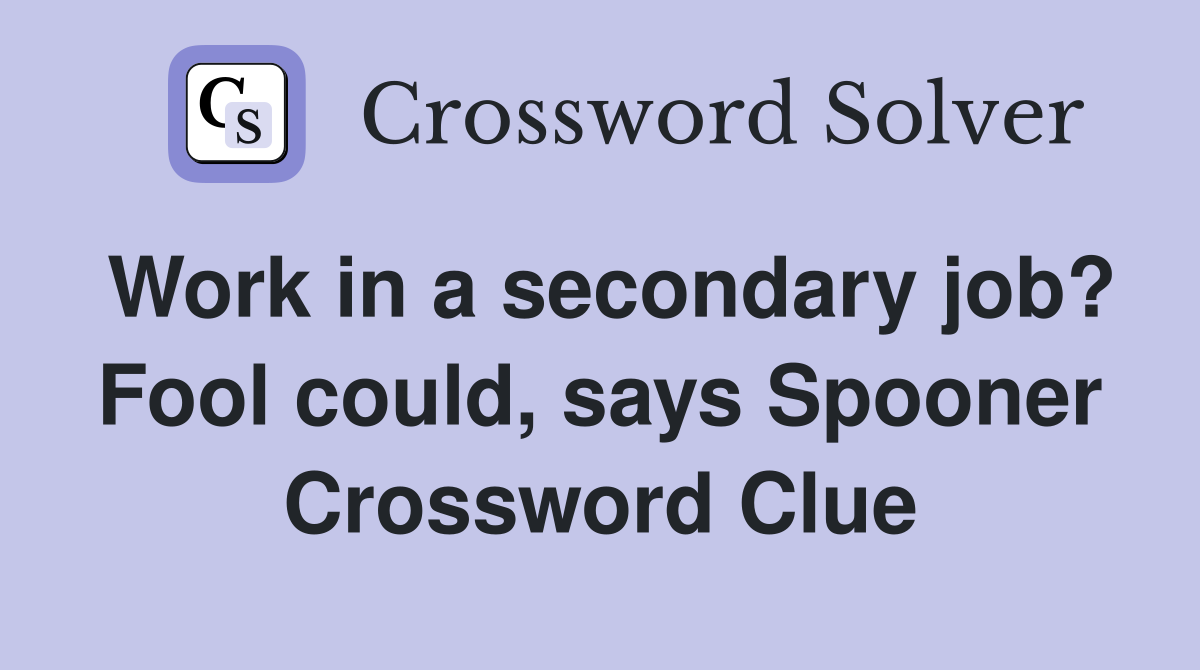 Work in a secondary job? Fool could, says Spooner Crossword Clue