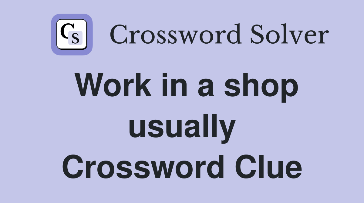 Work in a shop usually Crossword Clue