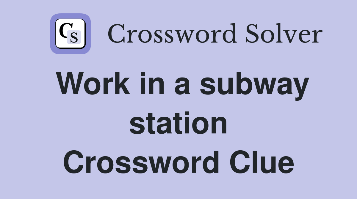 Work in a subway station Crossword Clue