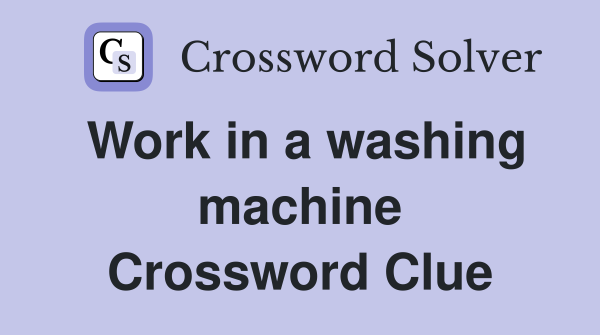 Work in a washing machine Crossword Clue