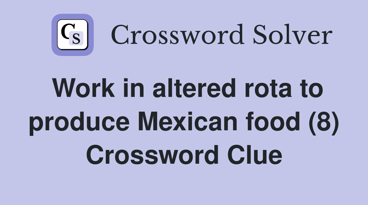 Work in altered rota to produce Mexican food (8) Crossword Clue