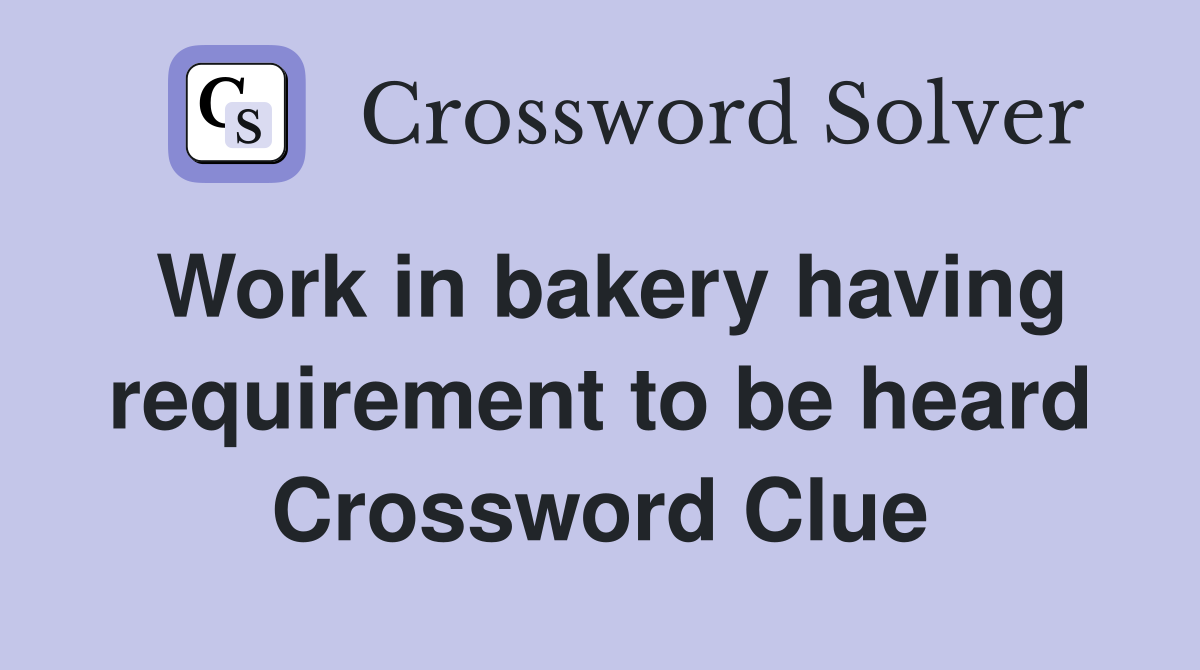 Work in bakery having requirement to be heard Crossword Clue