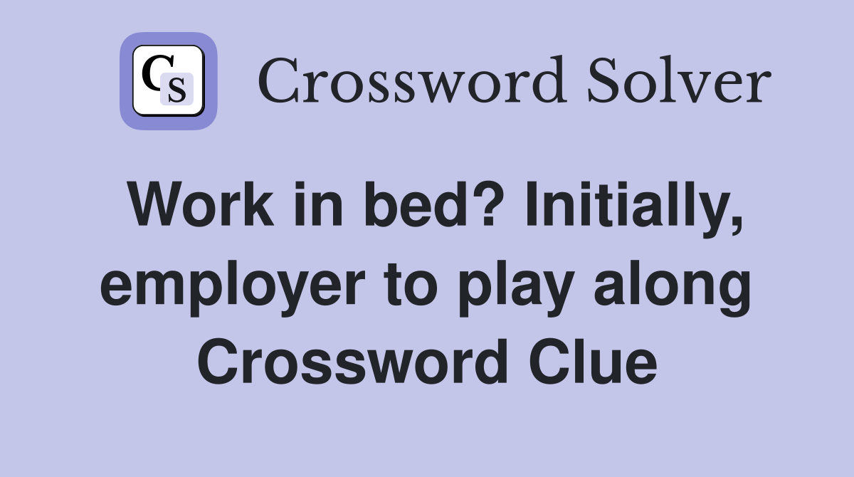 Work in bed? Initially, employer to play along Crossword Clue