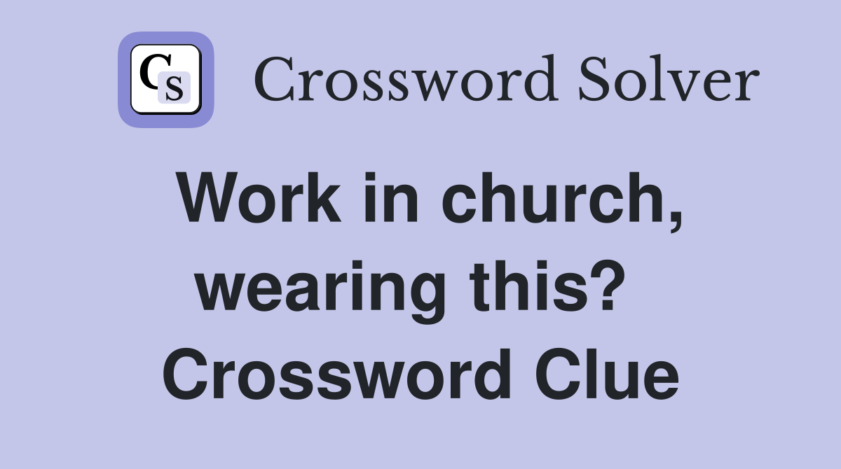 Work in church, wearing this?  Crossword Clue