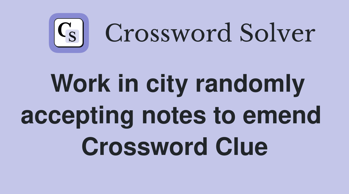 Work in city randomly accepting notes to emend  Crossword Clue