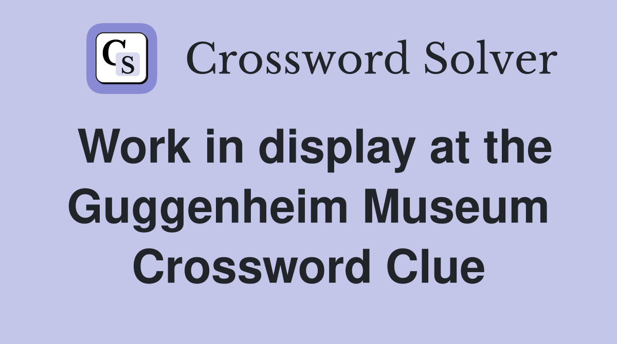 Work in display at the Guggenheim Museum Crossword Clue