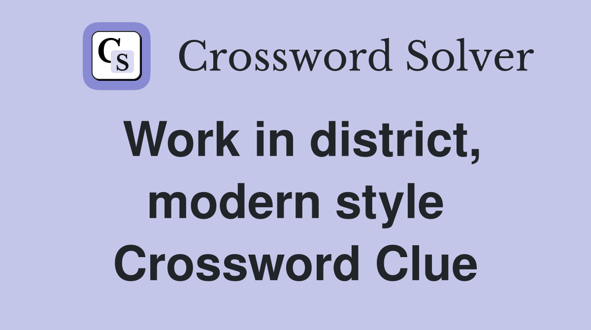 Work in district, modern style Crossword Clue