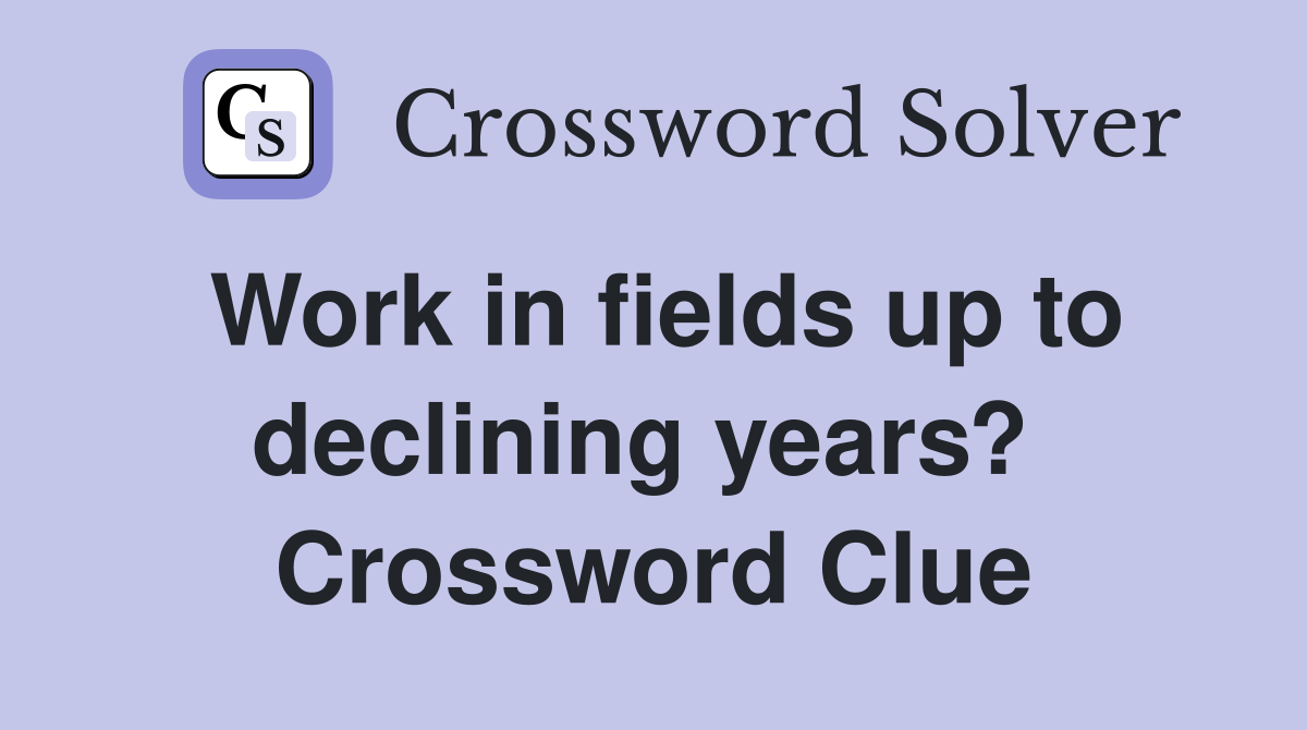 Work in fields up to declining years?  Crossword Clue