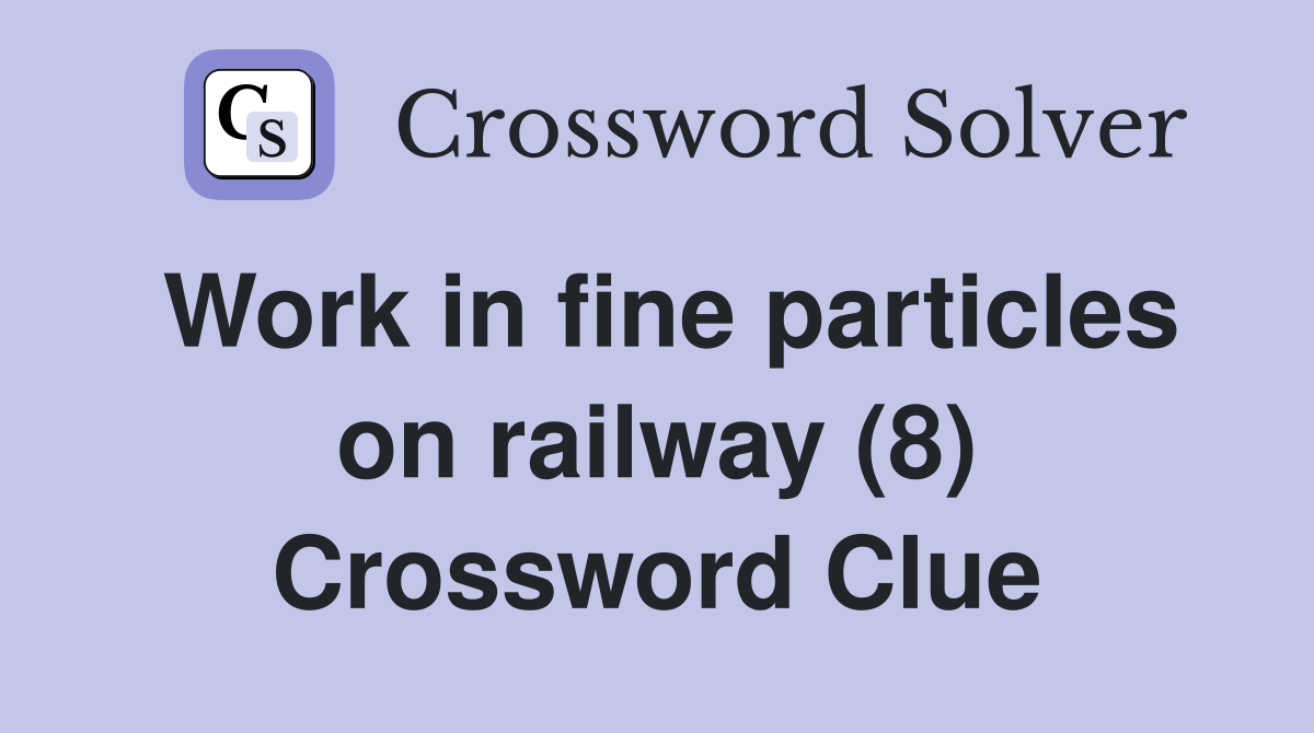Work in fine particles on railway (8) Crossword Clue