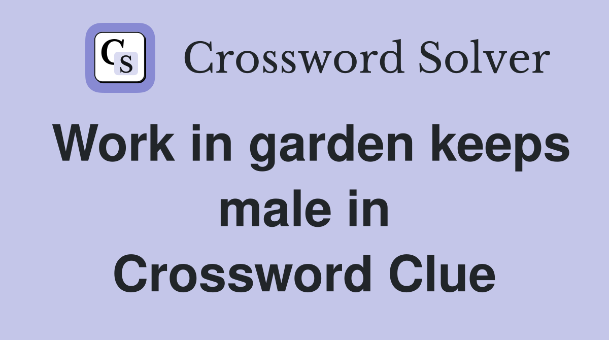 Work in garden keeps male in Crossword Clue