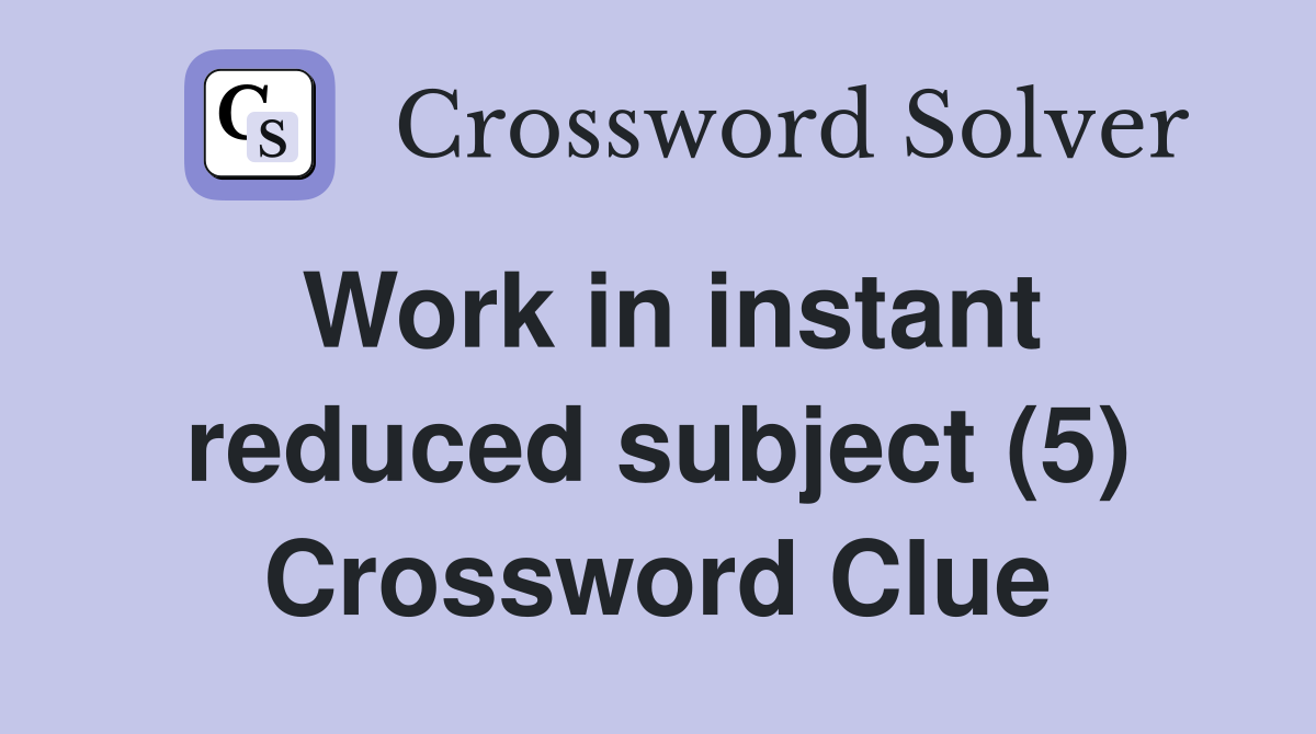 Work in instant reduced subject (5) Crossword Clue