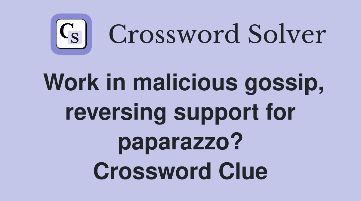 Work in malicious gossip, reversing support for paparazzo? Crossword Clue