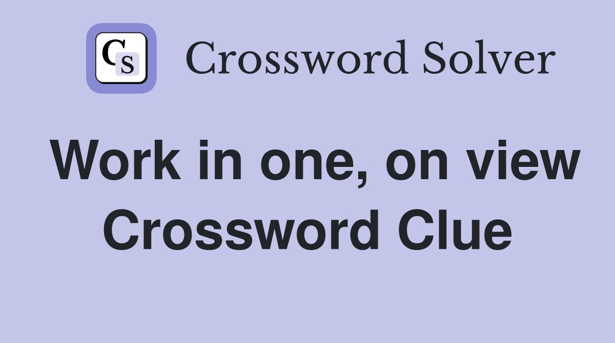 Work in one, on view Crossword Clue