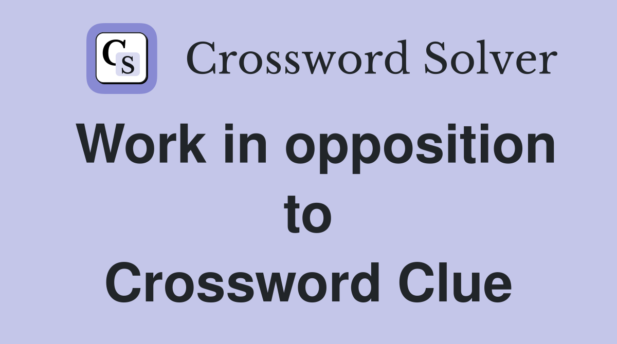 Work in opposition to Crossword Clue