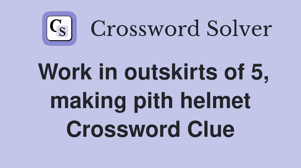 Work in outskirts of 5, making pith helmet Crossword Clue