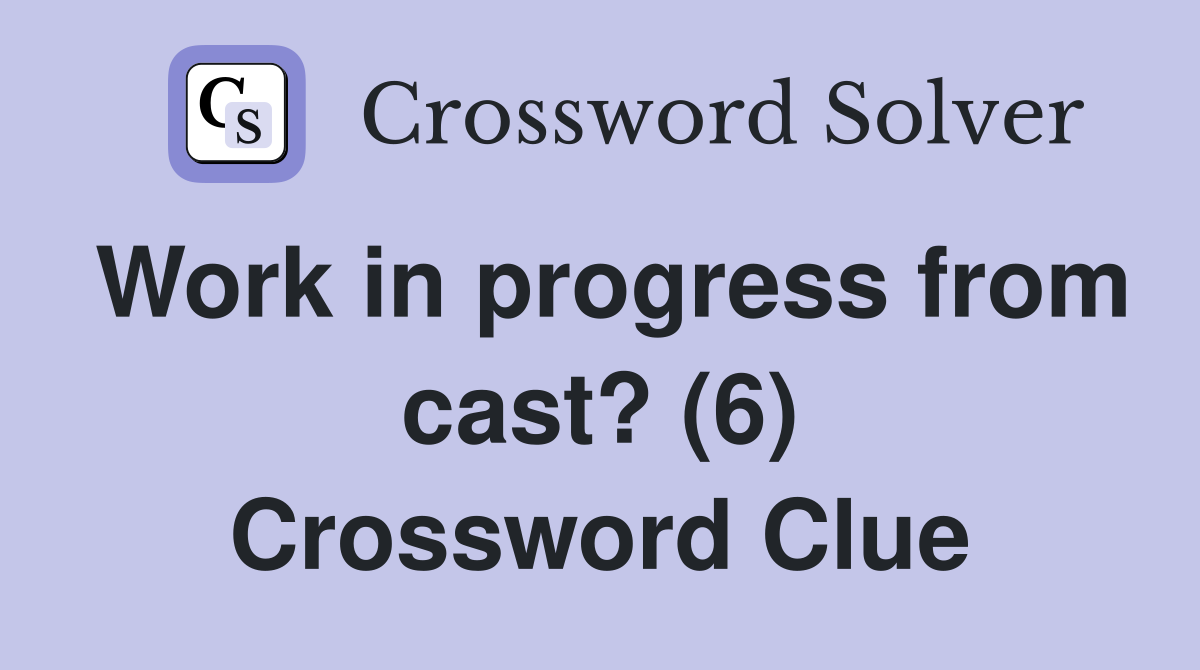 Work in progress from cast? (6) Crossword Clue