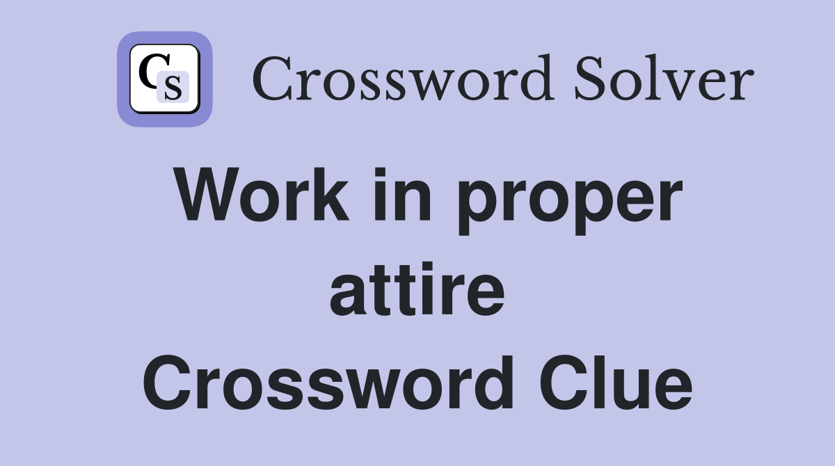 Work in proper attire Crossword Clue