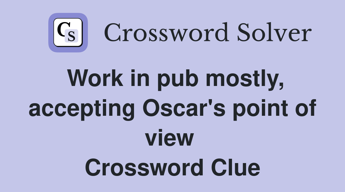 Work in pub mostly, accepting Oscar's point of view  Crossword Clue