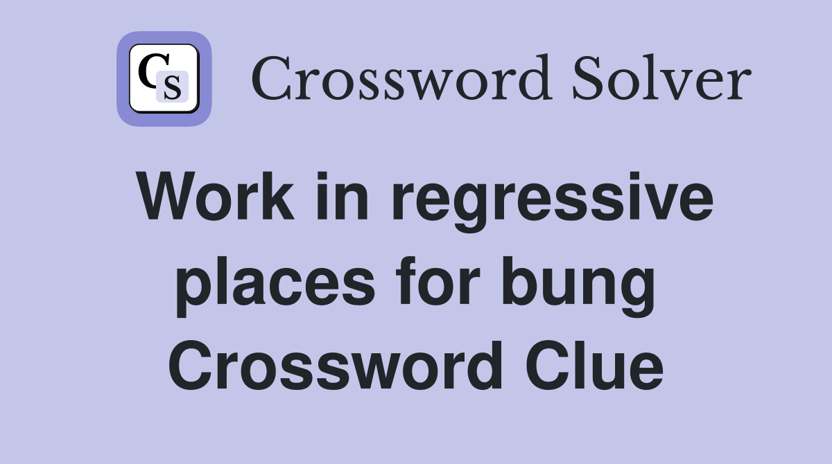 Work in regressive places for bung Crossword Clue