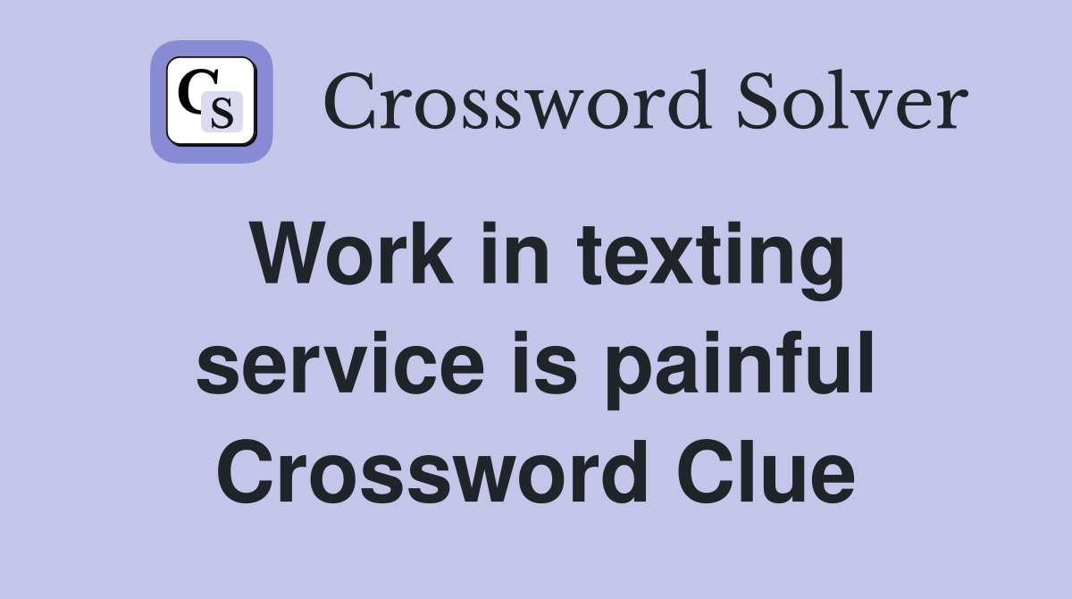 Work in texting service is painful Crossword Clue