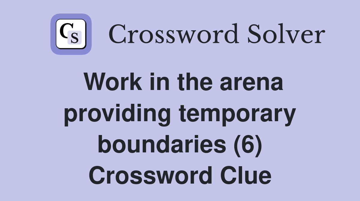 Work in the arena providing temporary boundaries (6) Crossword Clue