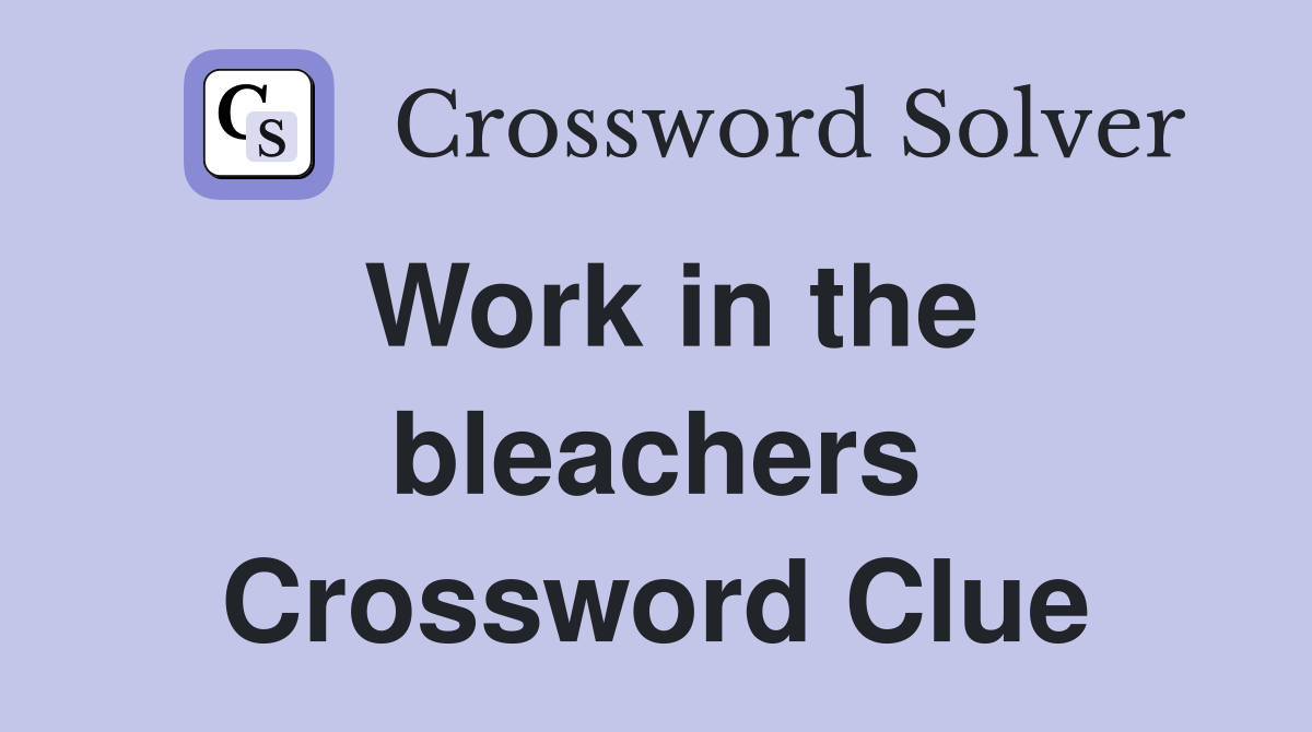 Work in the bleachers Crossword Clue