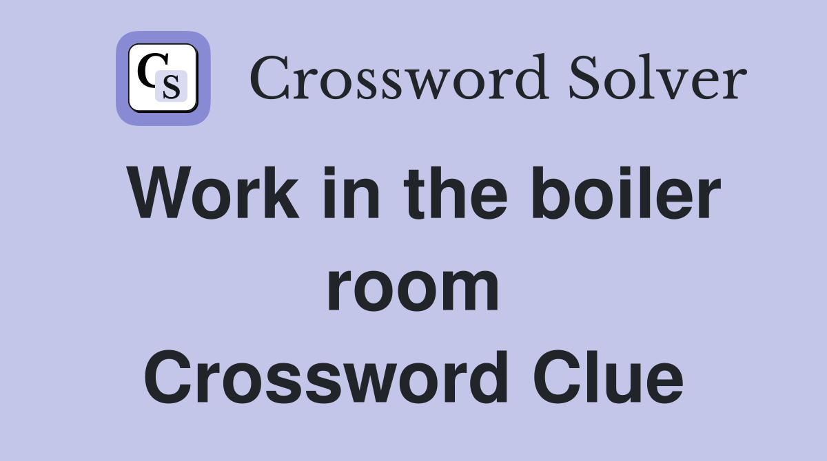 Work in the boiler room Crossword Clue