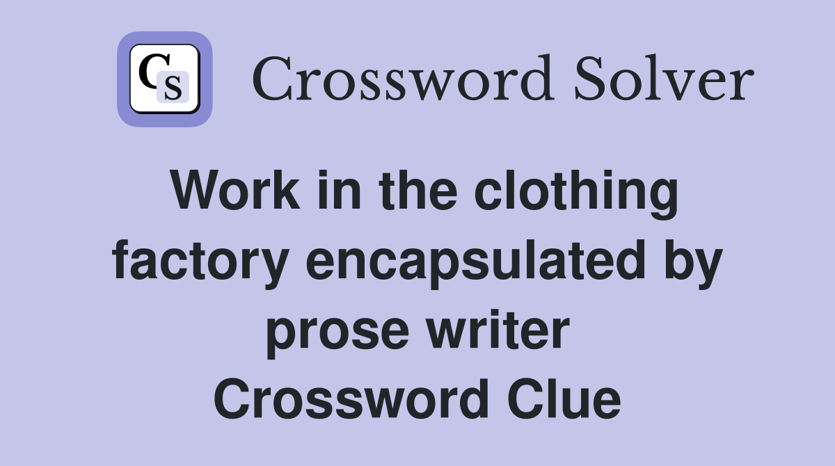 Work in the clothing factory encapsulated by prose writer Crossword Clue