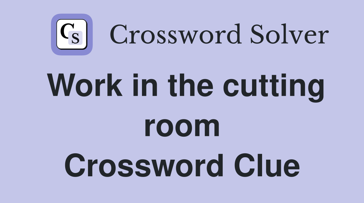 Work in the cutting room Crossword Clue