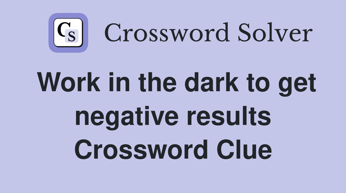 Work in the dark to get negative results Crossword Clue