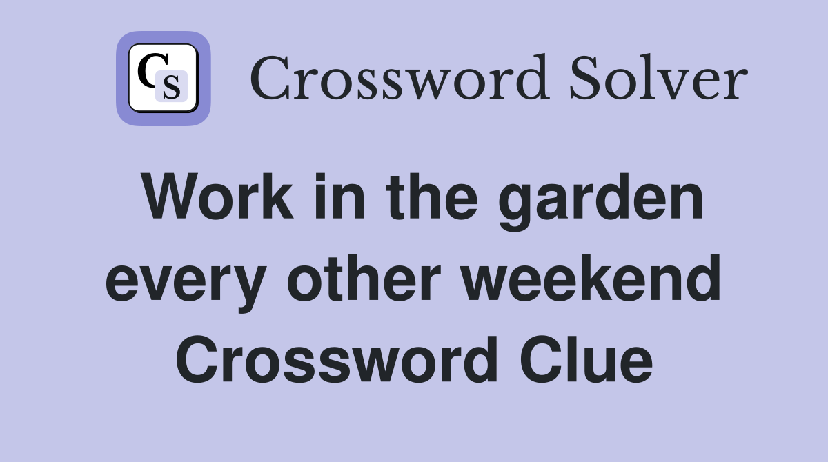 Work in the garden every other weekend Crossword Clue