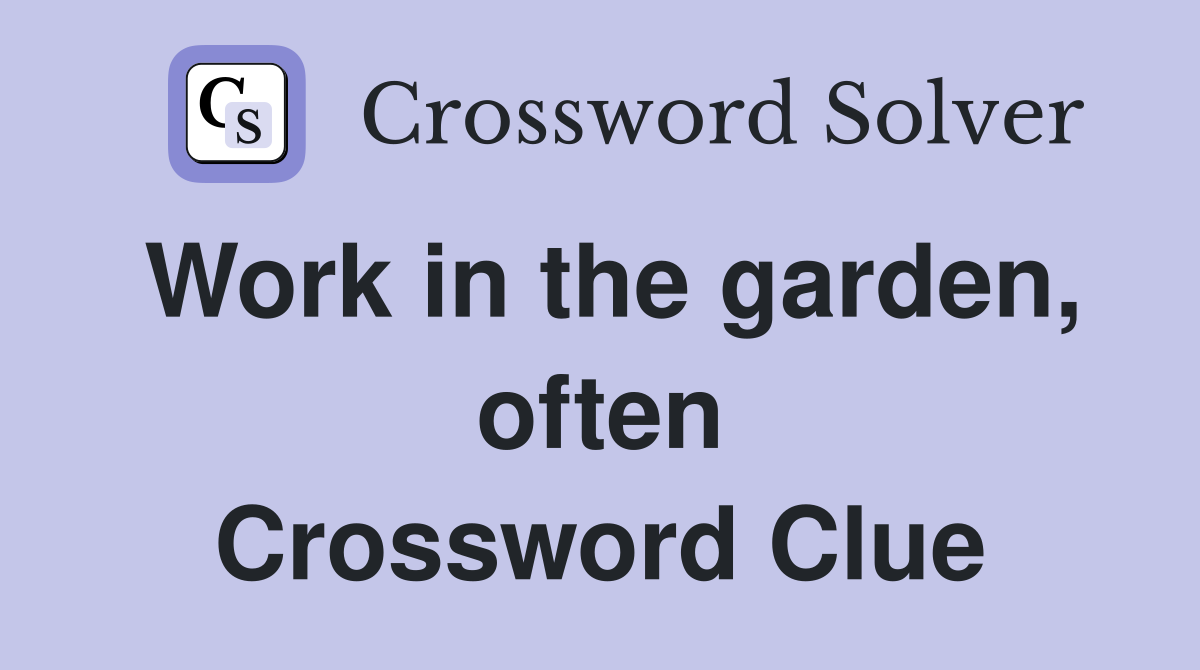 Work in the garden, often Crossword Clue