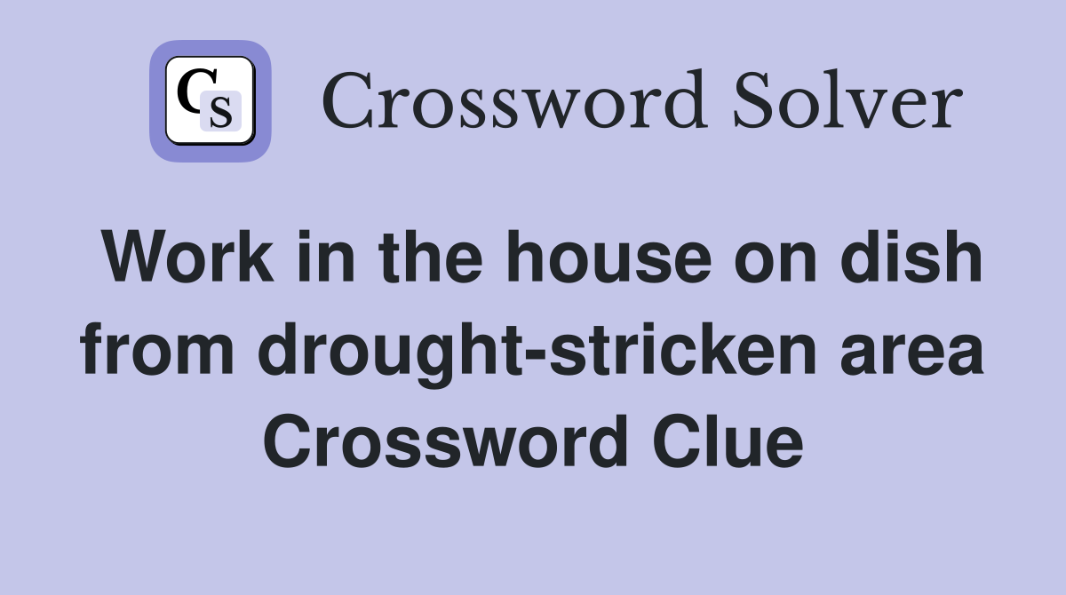 Work in the house on dish from drought-stricken area Crossword Clue