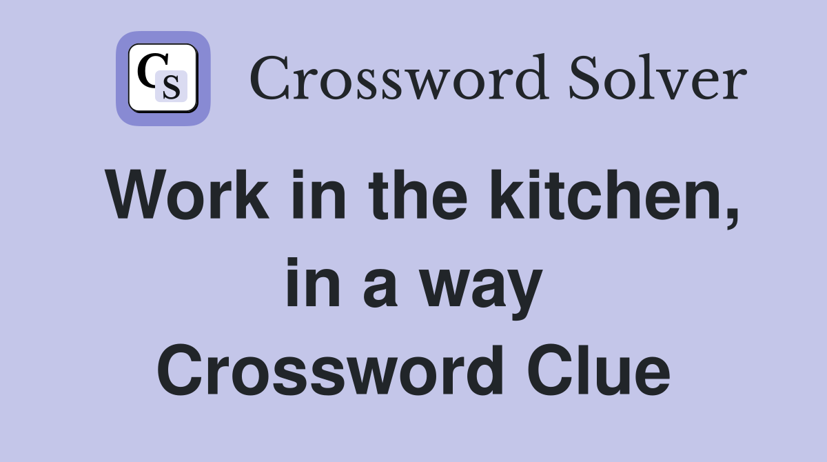 Work in the kitchen, in a way Crossword Clue
