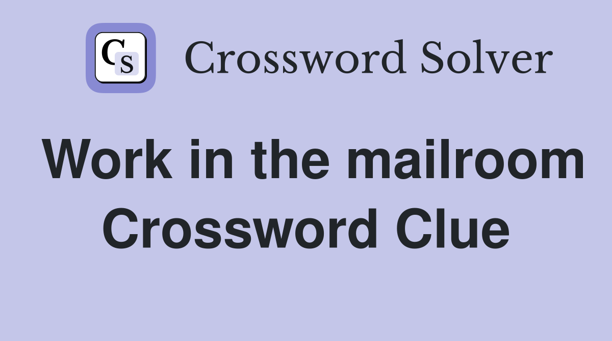 Work in the mailroom Crossword Clue