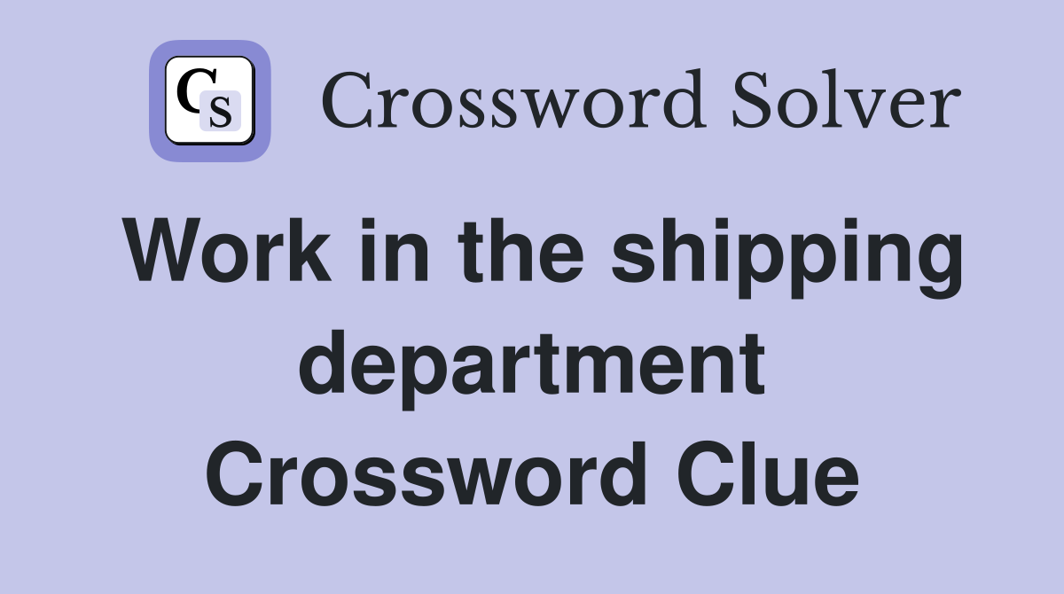 Work in the shipping department Crossword Clue