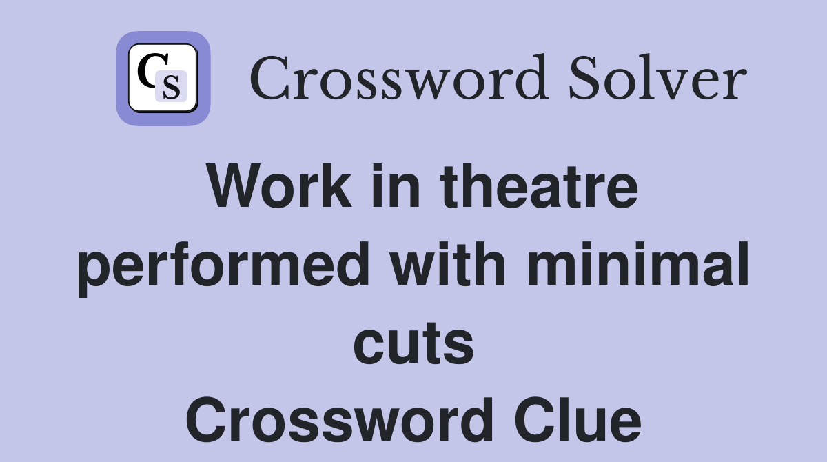 Work in theatre performed with minimal cuts Crossword Clue