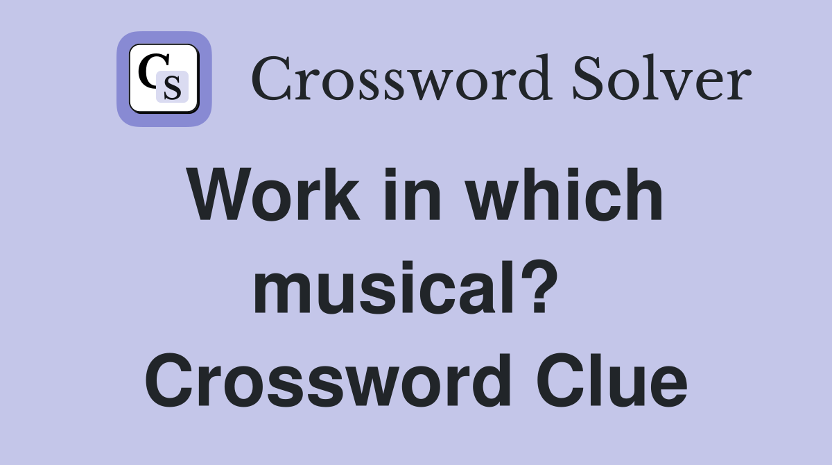 Work in which musical?  Crossword Clue