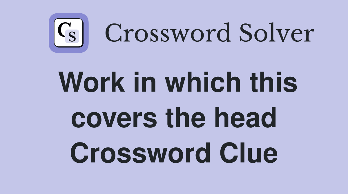 Work in which this covers the head Crossword Clue