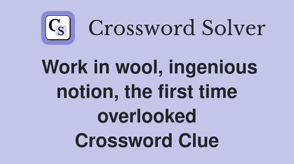 Work in wool, ingenious notion, the first time overlooked Crossword Clue