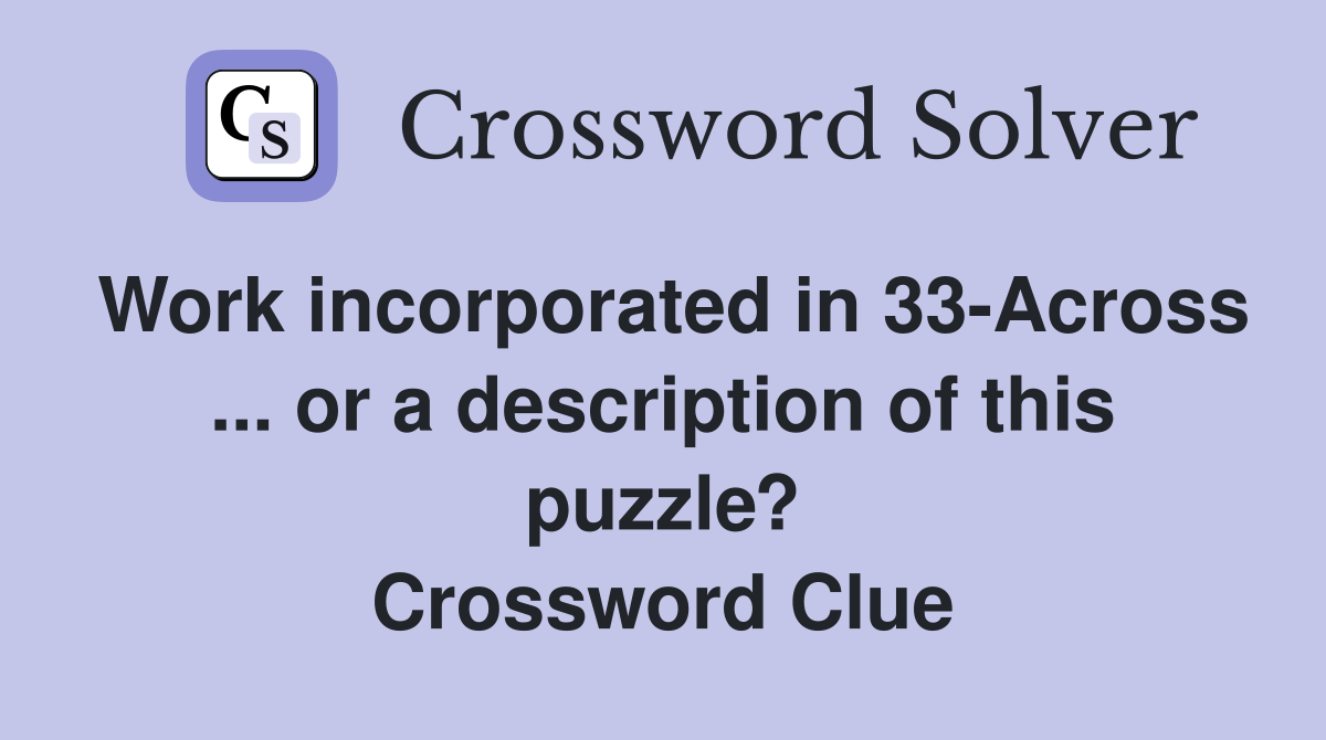 Work incorporated in 33-Across ... or a description of this puzzle? Crossword Clue