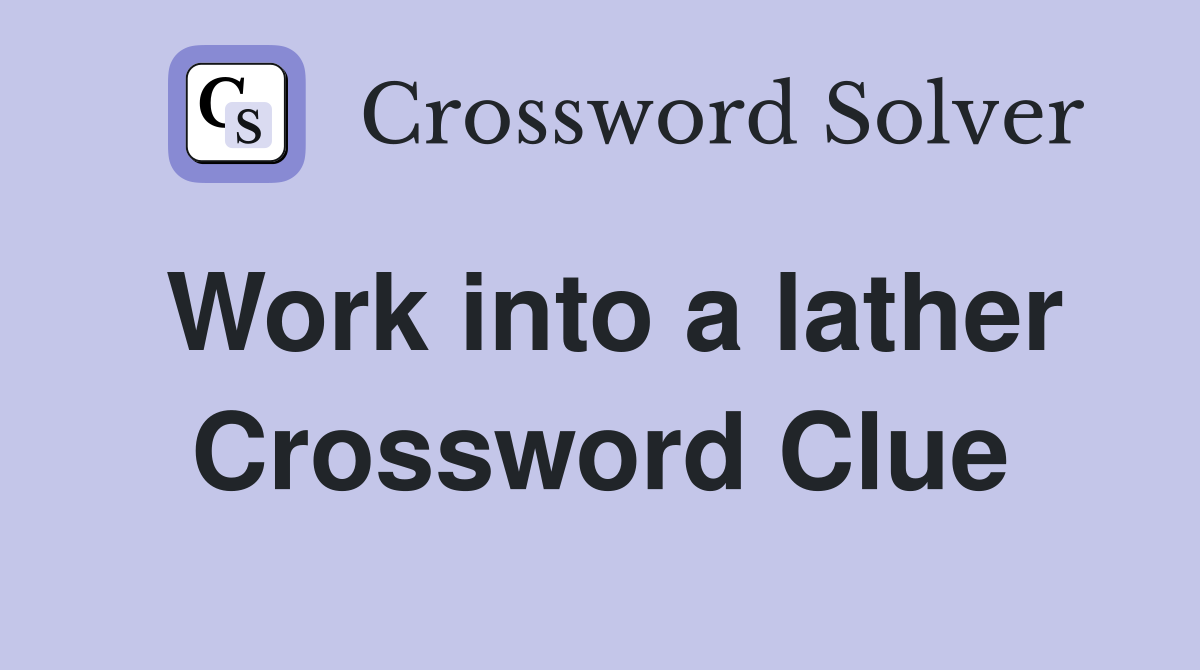 Work into a lather Crossword Clue